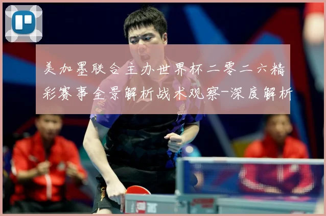 美加墨联合主办世界杯二零二六精彩赛事全景解析战术观察-深度解析