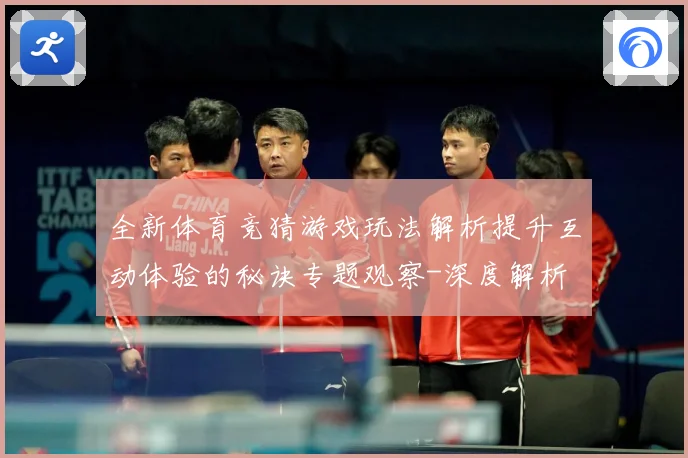 全新体育竞猜游戏玩法解析提升互动体验的秘诀专题观察-深度解析