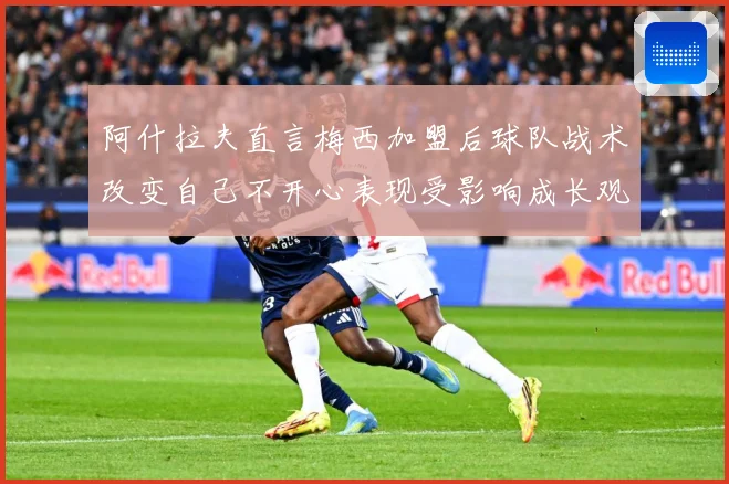 阿什拉夫直言梅西加盟后球队战术改变自己不开心表现受影响成长观察-深度解析