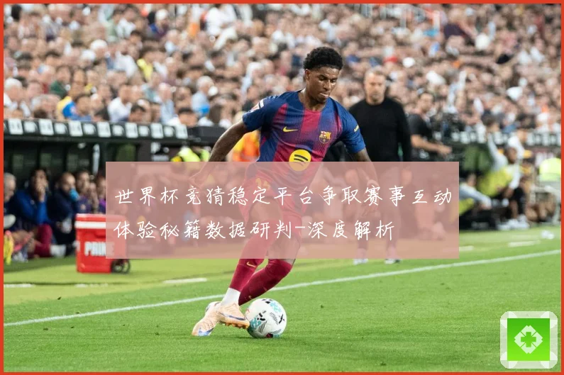 世界杯竞猜稳定平台争取赛事互动体验秘籍数据研判-深度解析