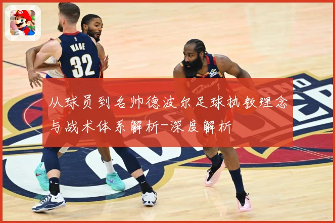 从球员到名帅德波尔足球执教理念与战术体系解析-深度解析