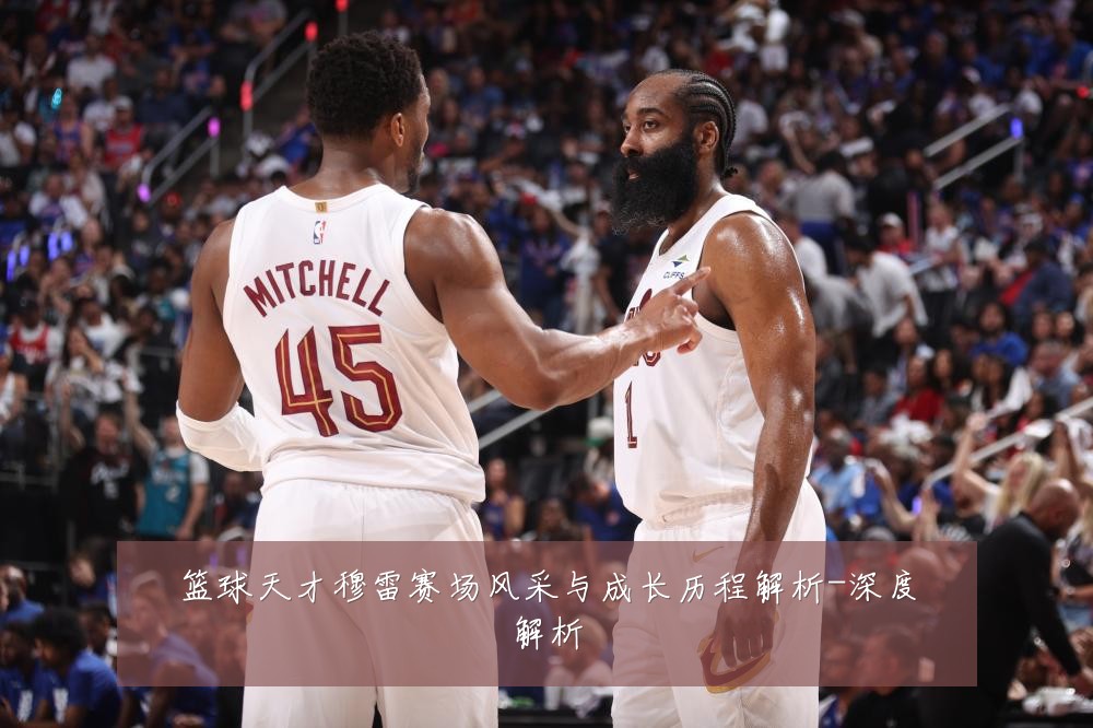 篮球天才穆雷赛场风采与成长历程解析-深度解析