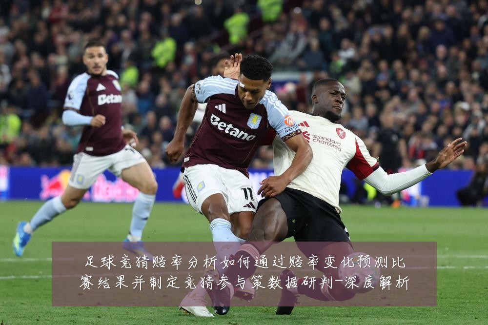 足球竞猜赔率分析如何通过赔率变化预测比赛结果并制定竞猜参与策数据研判-深度解析