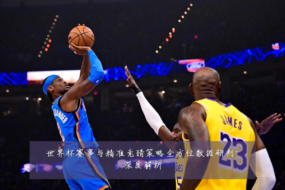 世界杯赛事与精准竞猜策略全方位数据研判-深度解析