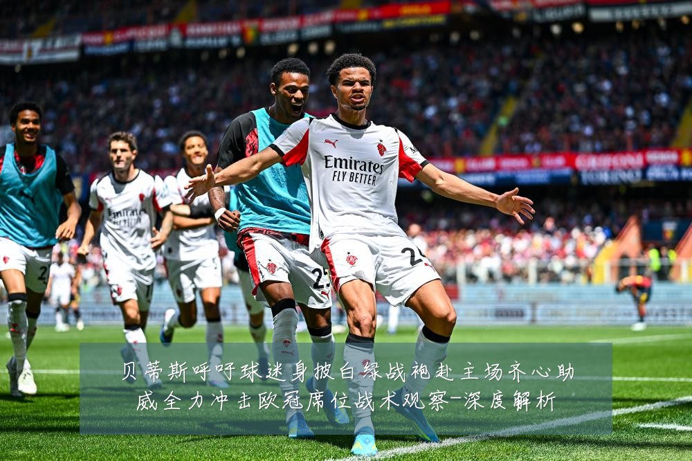 贝蒂斯呼吁球迷身披白绿战袍赴主场齐心助威全力冲击欧冠席位战术观察-深度解析