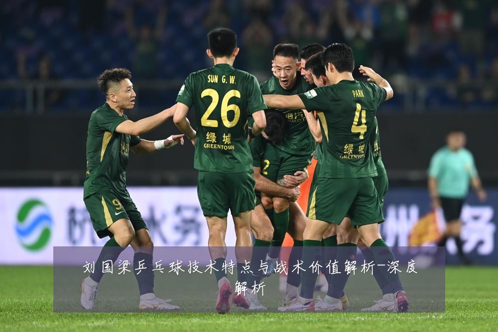刘国梁乒乓球技术特点与战术价值解析-深度解析