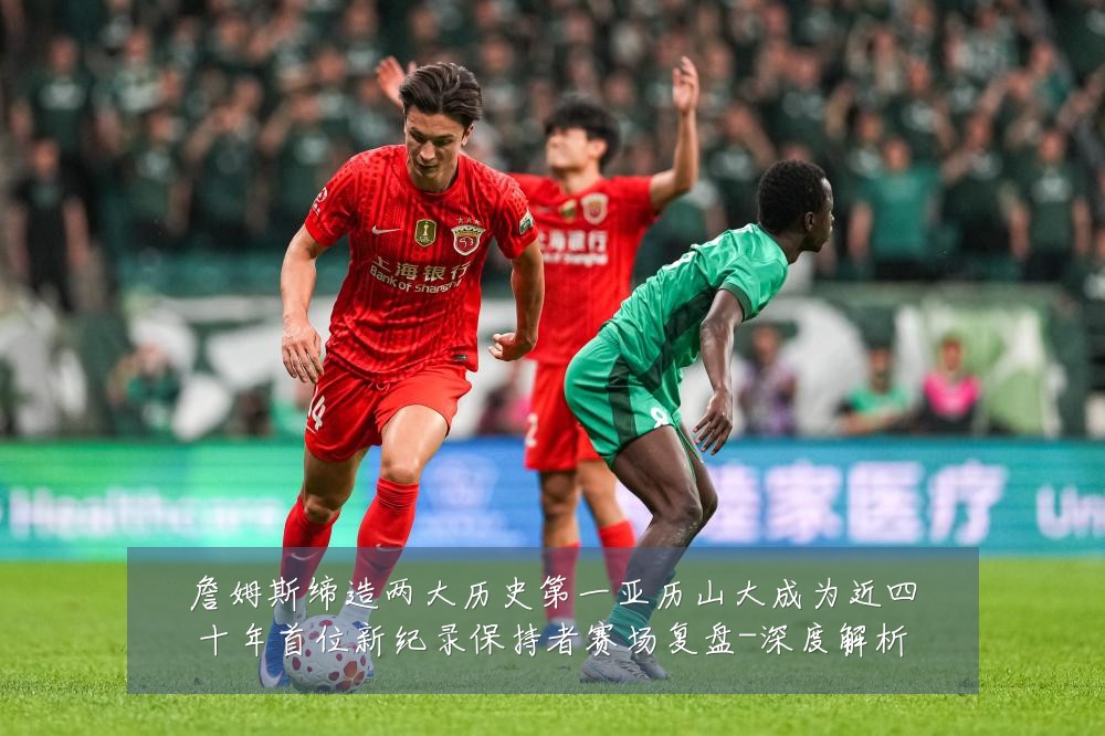 詹姆斯缔造两大历史第一亚历山大成为近四十年首位新纪录保持者赛场复盘-深度解析